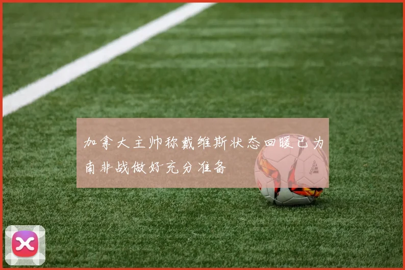 加拿大主帅称戴维斯状态回暖已为南非战做好充分准备