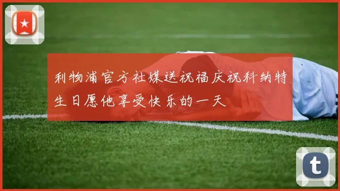 利物浦官方社媒送祝福庆祝科纳特生日愿他享受快乐的一天