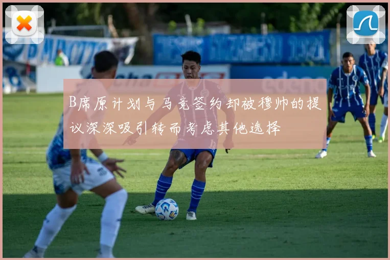 B席原计划与马竞签约却被穆帅的提议深深吸引转而考虑其他选择