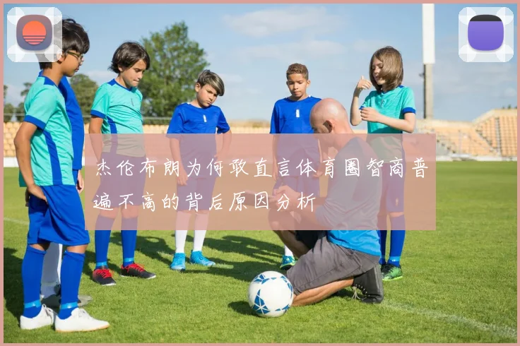 杰伦布朗为何敢直言体育圈智商普遍不高的背后原因分析