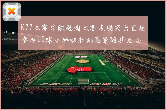 K77本赛季欧冠淘汰赛表现突出直接参与10球小蜘蛛和凯恩紧随其后各进8球