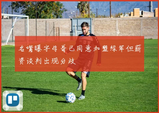 名嘴曝字母哥已同意加盟绿军但薪资谈判出现分歧