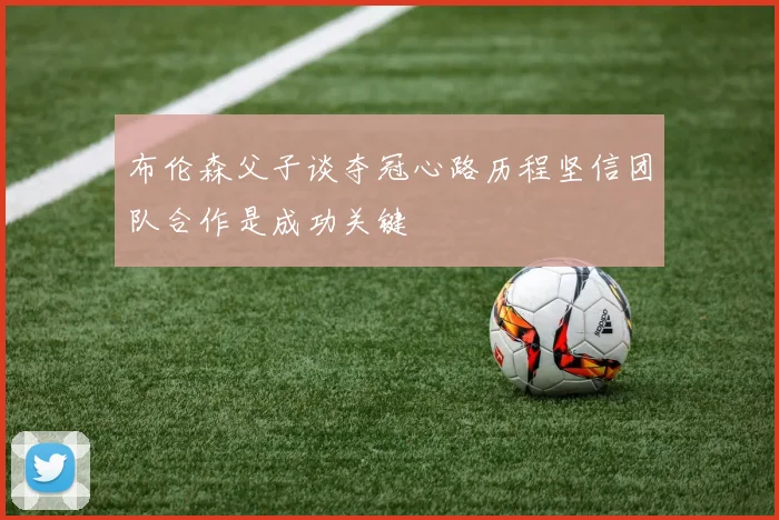 布伦森父子谈夺冠心路历程坚信团队合作是成功关键