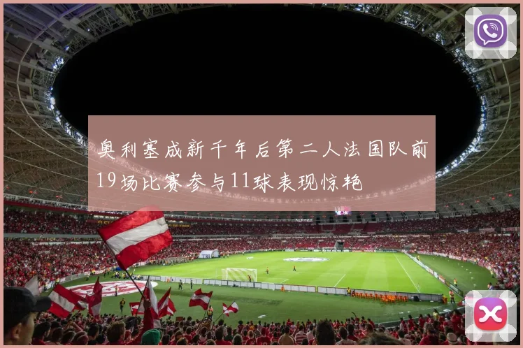 奥利塞成新千年后第二人法国队前19场比赛参与11球表现惊艳