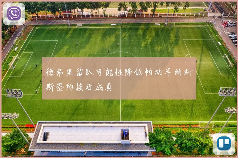 德弗里留队可能性降低帕纳辛纳科斯签约接近成真