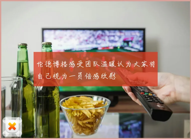 伦德博格感受团队温暖认为大家将自己视为一员倍感欣慰